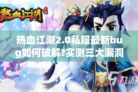 热血江湖2.0私服最新bug如何破解?实测三大漏洞与修复方案