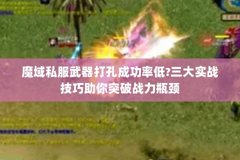 魔域私服武器打孔成功率低?三大实战技巧助你突破战力瓶颈