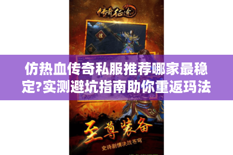 仿热血传奇私服推荐哪家最稳定?实测避坑指南助你重返玛法