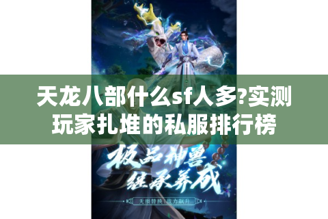 天龙八部什么sf人多?实测玩家扎堆的私服排行榜