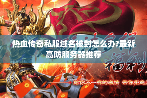 热血传奇私服域名被封怎么办?最新高防服务器推荐