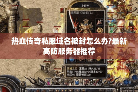 热血传奇私服域名被封怎么办?最新高防服务器推荐