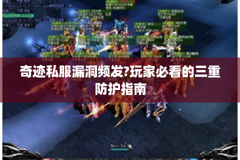 奇迹私服漏洞频发?玩家必看的三重防护指南