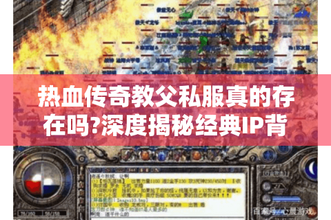 热血传奇教父私服真的存在吗?深度揭秘经典IP背后的隐秘江湖