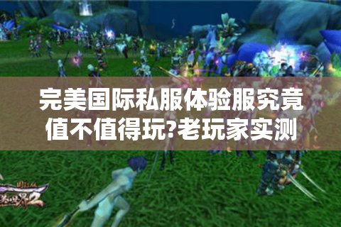 完美国际私服体验服究竟值不值得玩?老玩家实测三大零氪金满级服
