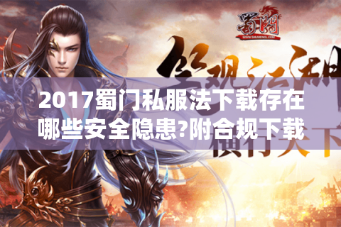 2017蜀门私服法下载存在哪些安全隐患?附合规下载指南）