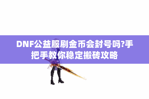 DNF公益服刷金币会封号吗?手把手教你稳定搬砖攻略