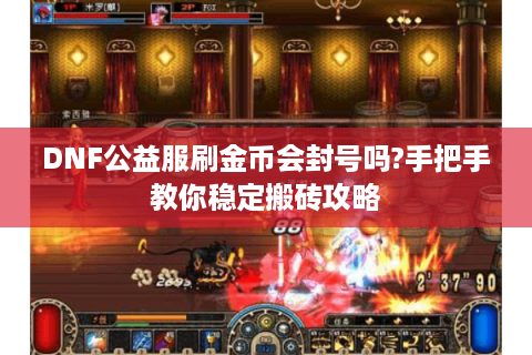 DNF公益服刷金币会封号吗?手把手教你稳定搬砖攻略
