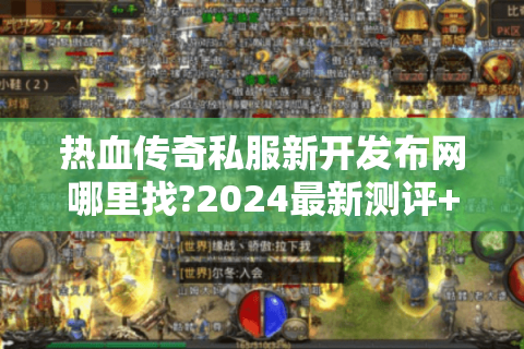 热血传奇私服新开发布网哪里找?2024最新测评+避坑指南