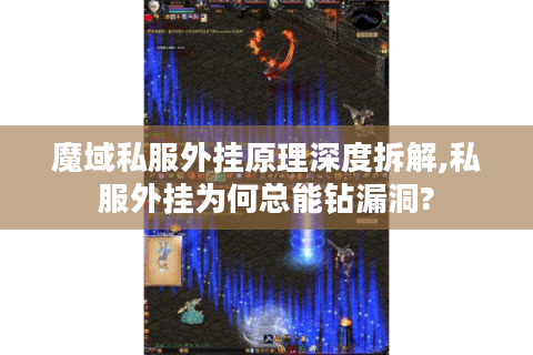 魔域私服外挂原理深度拆解,私服外挂为何总能钻漏洞?
