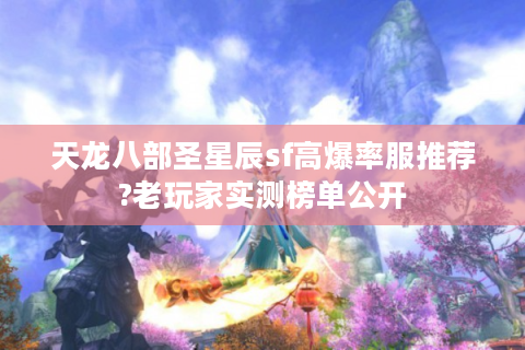 天龙八部圣星辰sf高爆率服推荐?老玩家实测榜单公开