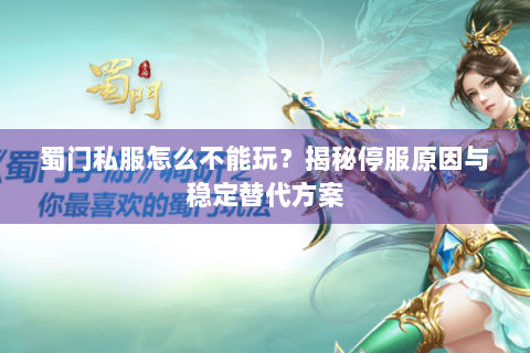 蜀门私服怎么不能玩？揭秘停服原因与稳定替代方案