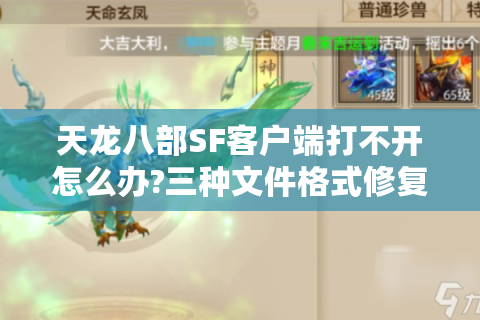 天龙八部SF客户端打不开怎么办?三种文件格式修复方案实测有效