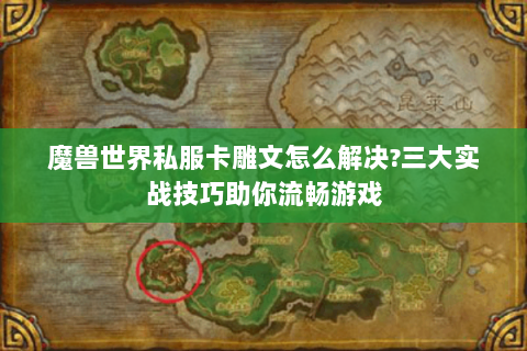 魔兽世界私服卡雕文怎么解决?三大实战技巧助你流畅游戏