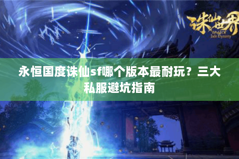 永恒国度诛仙sf哪个版本最耐玩？三大私服避坑指南