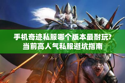 手机奇迹私服哪个版本最耐玩?当前高人气私服避坑指南