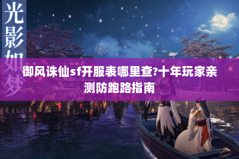 御风诛仙sf开服表哪里查?十年玩家亲测防跑路指南