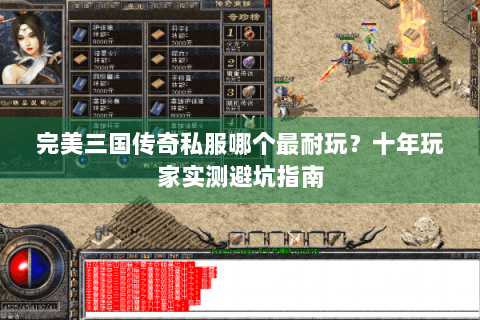 完美三国传奇私服哪个最耐玩？十年玩家实测避坑指南