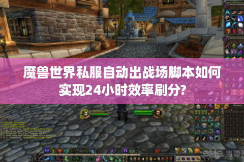 魔兽世界私服自动出战场脚本如何实现24小时效率刷分?