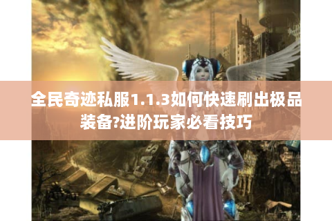 全民奇迹私服1.1.3如何快速刷出极品装备?进阶玩家必看技巧