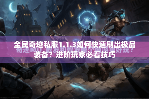 全民奇迹私服1.1.3如何快速刷出极品装备？进阶玩家必看技巧