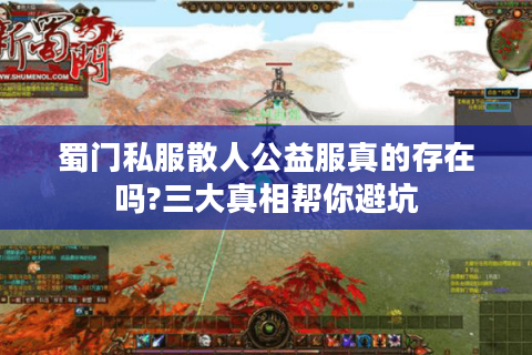 蜀门私服散人公益服真的存在吗?三大真相帮你避坑