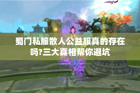 蜀门私服散人公益服真的存在吗?三大真相帮你避坑