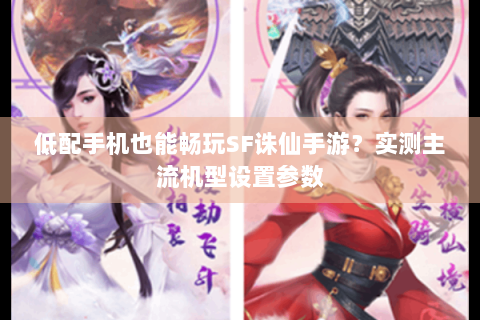 低配手机也能畅玩SF诛仙手游？实测主流机型设置参数