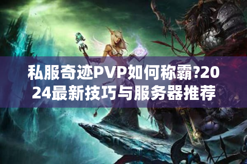 私服奇迹PVP如何称霸?2024最新技巧与服务器推荐