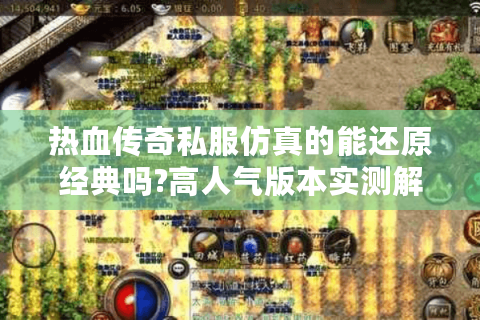 热血传奇私服仿真的能还原经典吗?高人气版本实测解析