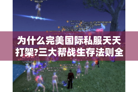 为什么完美国际私服天天打架?三大帮战生存法则全解析