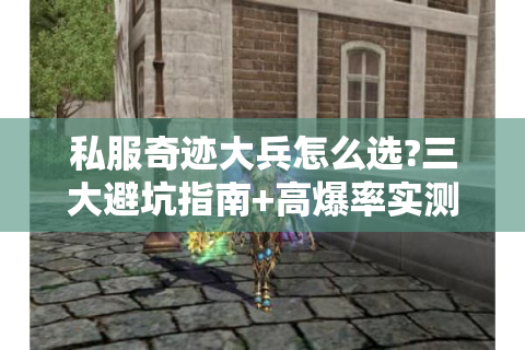 私服奇迹大兵怎么选?三大避坑指南+高爆率实测推荐
