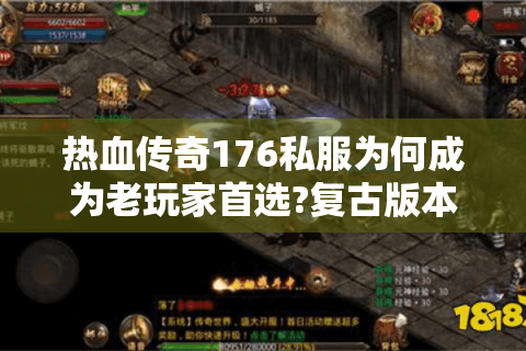 热血传奇176私服为何成为老玩家首选?复古版本深度解析
