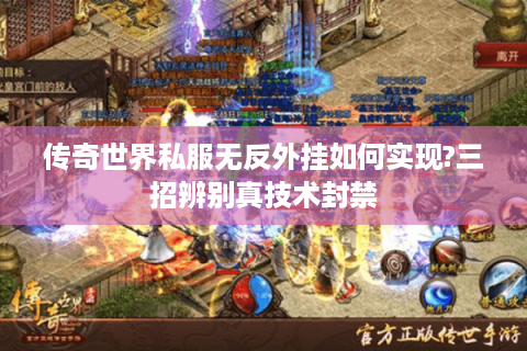 传奇世界私服无反外挂如何实现?三招辨别真技术封禁