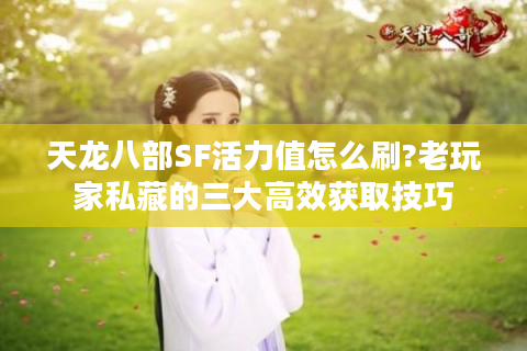 天龙八部SF活力值怎么刷?老玩家私藏的三大高效获取技巧