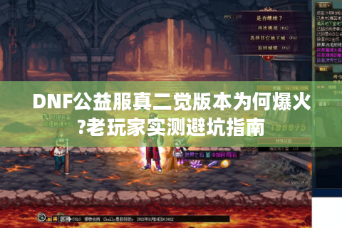DNF公益服真二觉版本为何爆火?老玩家实测避坑指南