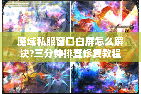 魔域私服窗口白屏怎么解决?三分钟排查修复教程