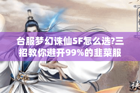 台服梦幻诛仙SF怎么选?三招教你避开99%的韭菜服