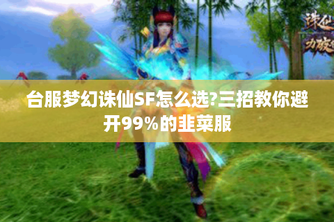 台服梦幻诛仙SF怎么选?三招教你避开99%的韭菜服