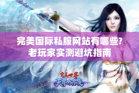 完美国际私服网站有哪些?老玩家实测避坑指南