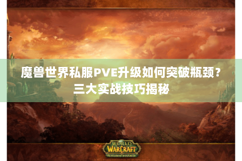 魔兽世界私服PVE升级如何突破瓶颈？三大实战技巧揭秘