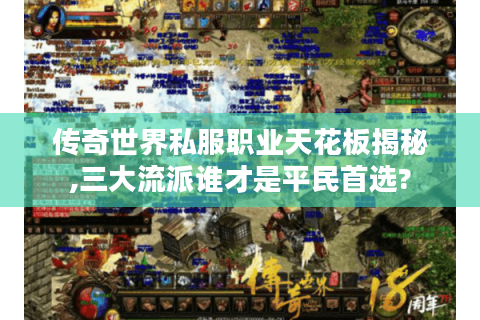 传奇世界私服职业天花板揭秘,三大流派谁才是平民首选?
