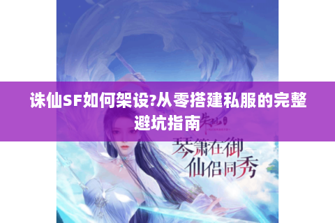 诛仙SF如何架设?从零搭建私服的完整避坑指南