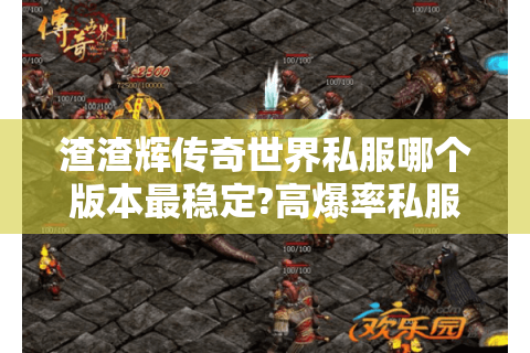 渣渣辉传奇世界私服哪个版本最稳定?高爆率私服避坑指南
