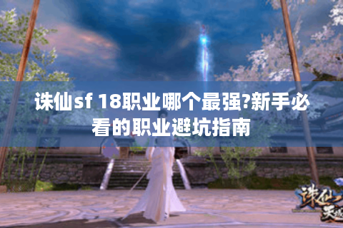 诛仙sf 18职业哪个最强?新手必看的职业避坑指南
