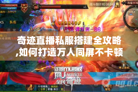奇迹直播私服搭建全攻略,如何打造万人同屏不卡顿的直播平台?