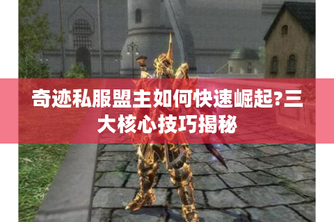 奇迹私服盟主如何快速崛起?三大核心技巧揭秘