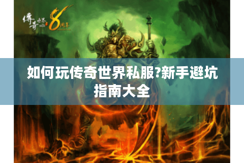 如何玩传奇世界私服?新手避坑指南大全