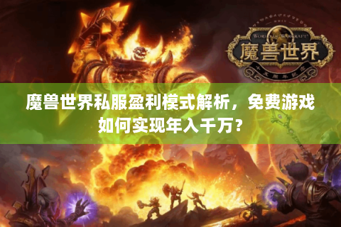 魔兽世界私服盈利模式解析，免费游戏如何实现年入千万？