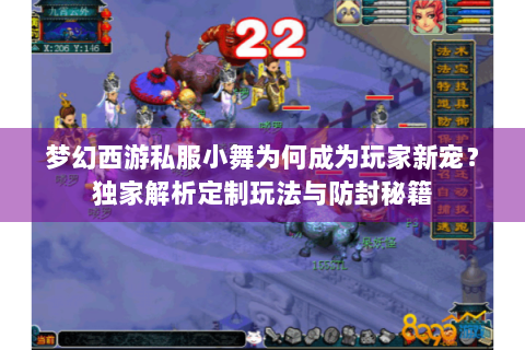 梦幻西游私服小舞为何成为玩家新宠？独家解析定制玩法与防封秘籍